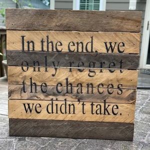 In The End, We Only Regret The Chances We Didn’t Take.